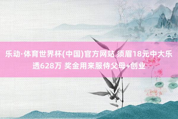 乐动·体育世界杯(中国)官方网站 须眉18元中大乐透628万 奖金用来服侍父母+创业