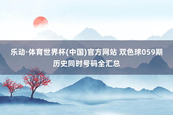 乐动·体育世界杯(中国)官方网站 双色球059期历史同时号码全汇总