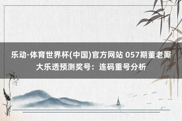 乐动·体育世界杯(中国)官方网站 057期董老厮大乐透预测奖号：连码重号分析