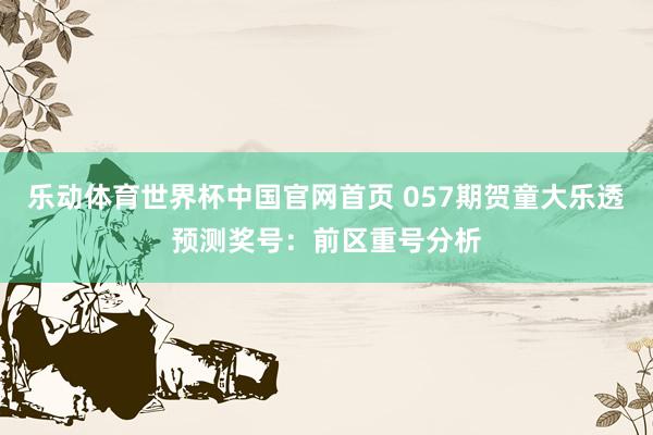 乐动体育世界杯中国官网首页 057期贺童大乐透预测奖号：前区重号分析