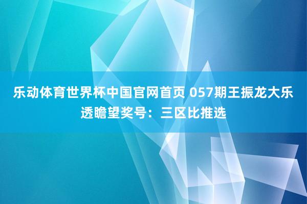 乐动体育世界杯中国官网首页 057期王振龙大乐透瞻望奖号：三区比推选