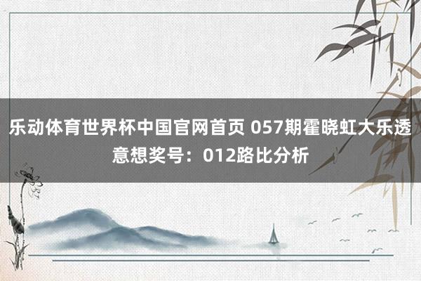 乐动体育世界杯中国官网首页 057期霍晓虹大乐透意想奖号：012路比分析