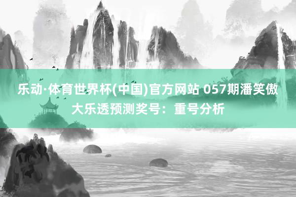乐动·体育世界杯(中国)官方网站 057期潘笑傲大乐透预测奖号：重号分析
