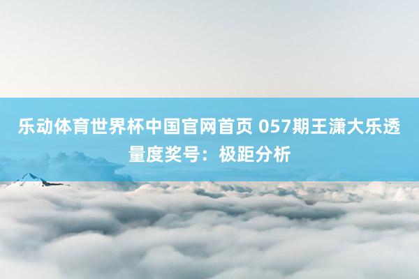 乐动体育世界杯中国官网首页 057期王潇大乐透量度奖号：极距分析