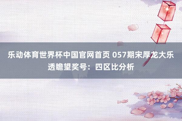 乐动体育世界杯中国官网首页 057期宋厚龙大乐透瞻望奖号：四区比分析