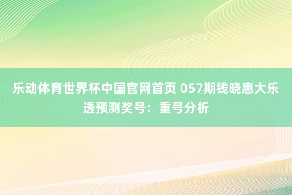 乐动体育世界杯中国官网首页 057期钱晓惠大乐透预测奖号：重号分析