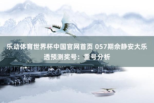 乐动体育世界杯中国官网首页 057期佘静安大乐透预测奖号：重号分析