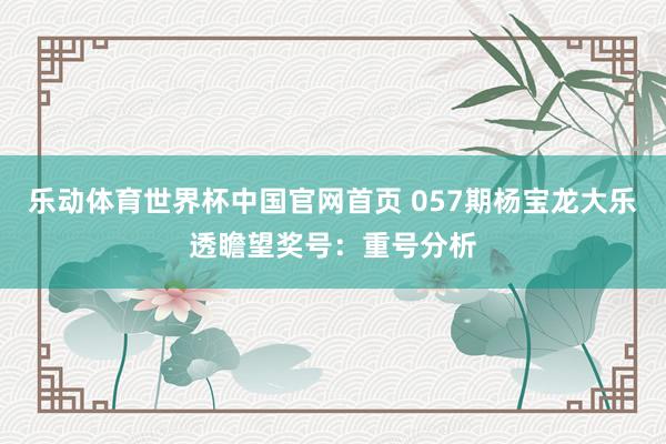 乐动体育世界杯中国官网首页 057期杨宝龙大乐透瞻望奖号：重号分析