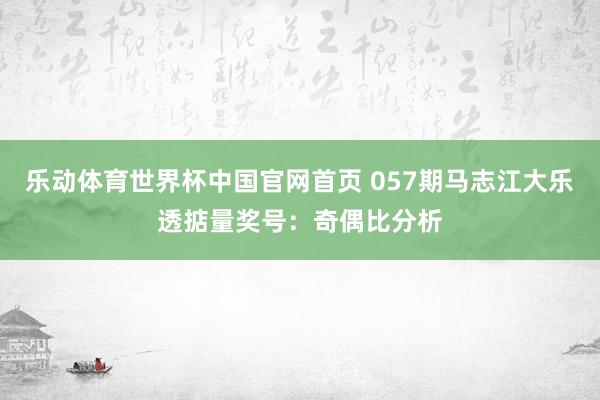 乐动体育世界杯中国官网首页 057期马志江大乐透掂量奖号：奇偶比分析
