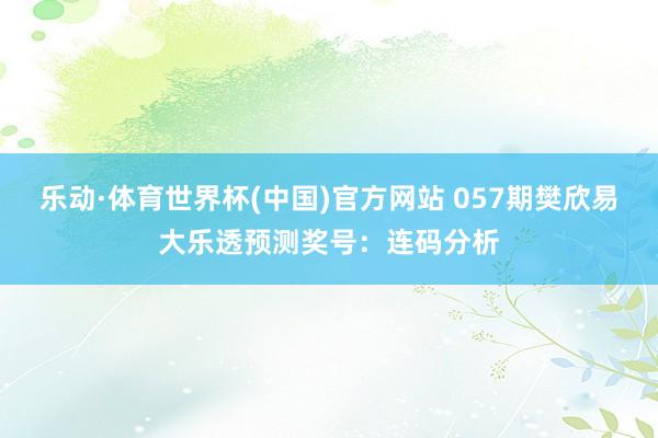 乐动·体育世界杯(中国)官方网站 057期樊欣易大乐透预测奖号：连码分析