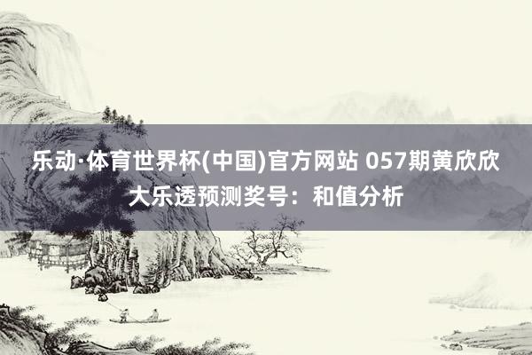 乐动·体育世界杯(中国)官方网站 057期黄欣欣大乐透预测奖号：和值分析