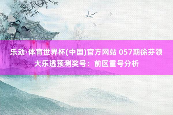 乐动·体育世界杯(中国)官方网站 057期徐芬领大乐透预测奖号：前区重号分析