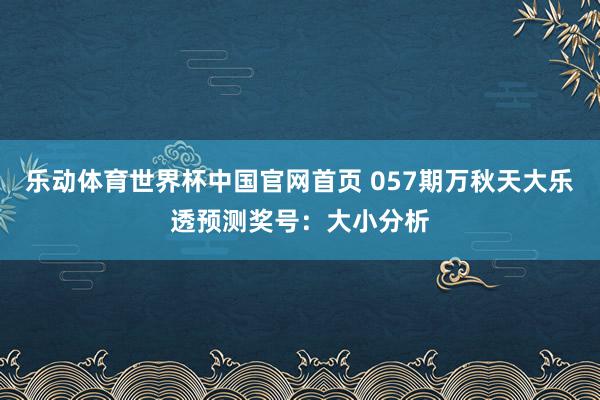 乐动体育世界杯中国官网首页 057期万秋天大乐透预测奖号：大小分析