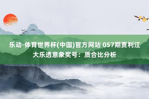 乐动·体育世界杯(中国)官方网站 057期贾利江大乐透意象奖号：质合比分析