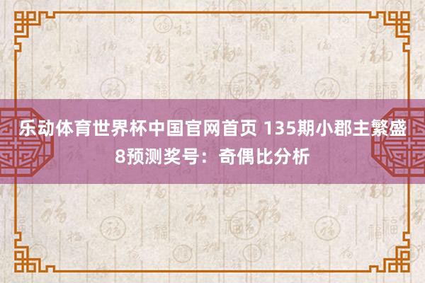 乐动体育世界杯中国官网首页 135期小郡主繁盛8预测奖号：奇偶比分析