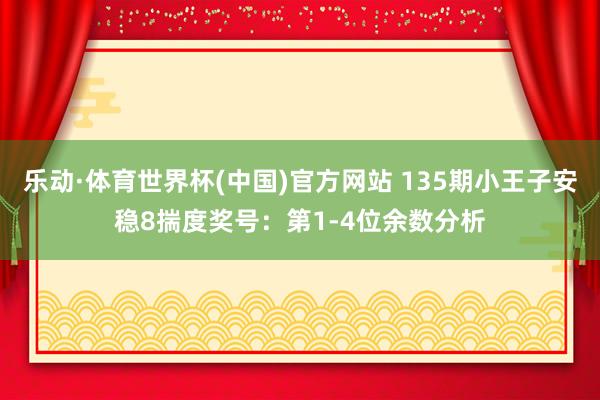 乐动·体育世界杯(中国)官方网站 135期小王子安稳8揣度奖号：第1-4位余数分析
