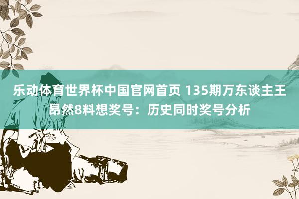 乐动体育世界杯中国官网首页 135期万东谈主王昂然8料想奖号：历史同时奖号分析