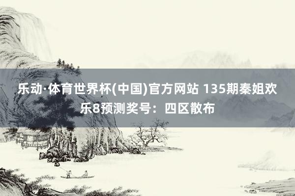 乐动·体育世界杯(中国)官方网站 135期秦姐欢乐8预测奖号：四区散布