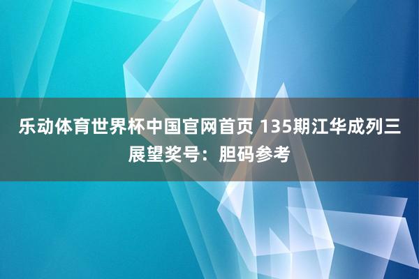 乐动体育世界杯中国官网首页 135期江华成列三展望奖号：胆码参考