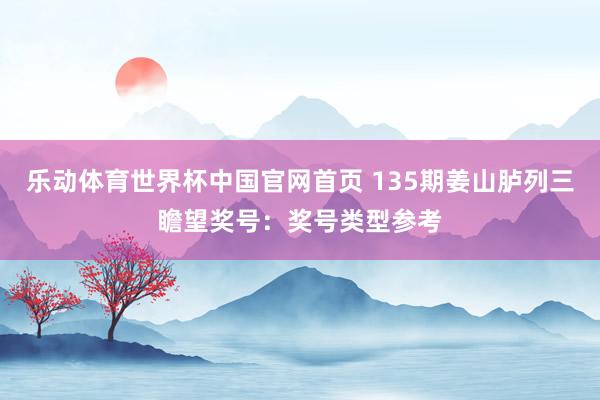 乐动体育世界杯中国官网首页 135期姜山胪列三瞻望奖号：奖号类型参考