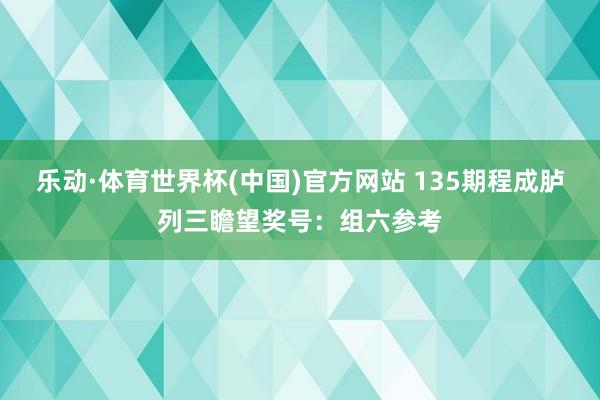 乐动·体育世界杯(中国)官方网站 135期程成胪列三瞻望奖号：组六参考