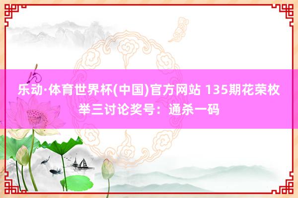乐动·体育世界杯(中国)官方网站 135期花荣枚举三讨论奖号：通杀一码