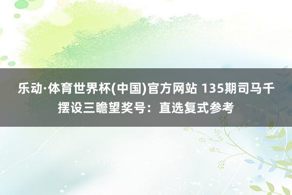 乐动·体育世界杯(中国)官方网站 135期司马千摆设三瞻望奖号：直选复式参考