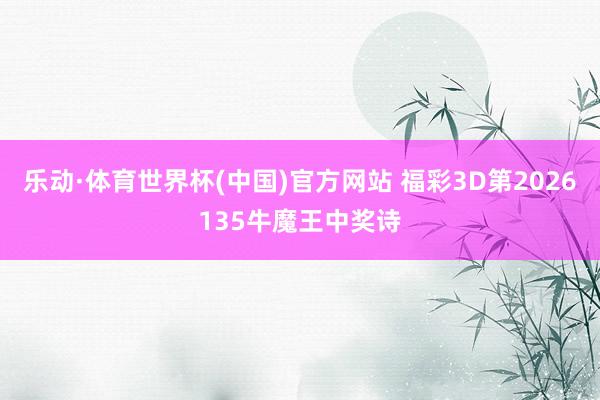 乐动·体育世界杯(中国)官方网站 福彩3D第2026135牛魔王中奖诗