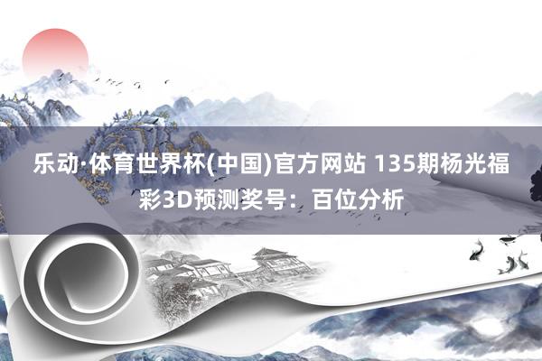 乐动·体育世界杯(中国)官方网站 135期杨光福彩3D预测奖号：百位分析