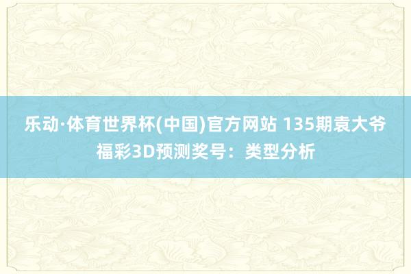乐动·体育世界杯(中国)官方网站 135期袁大爷福彩3D预测奖号：类型分析