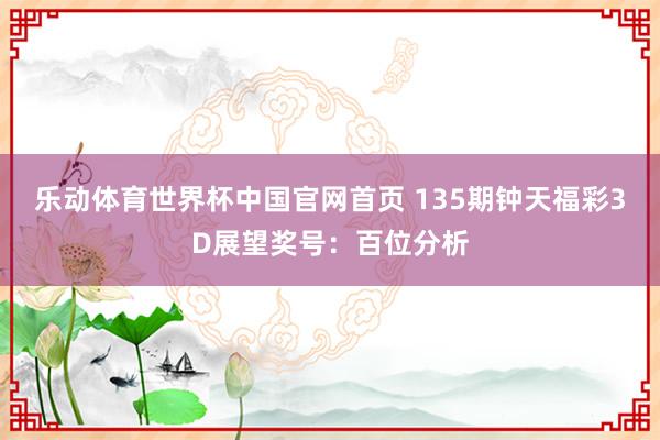 乐动体育世界杯中国官网首页 135期钟天福彩3D展望奖号：百位分析
