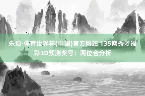 乐动·体育世界杯(中国)官方网站 135期秀才福彩3D预测奖号：两位合分析