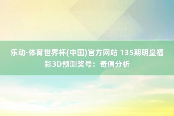 乐动·体育世界杯(中国)官方网站 135期明皇福彩3D预测奖号：奇偶分析