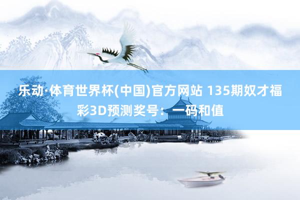 乐动·体育世界杯(中国)官方网站 135期奴才福彩3D预测奖号：一码和值