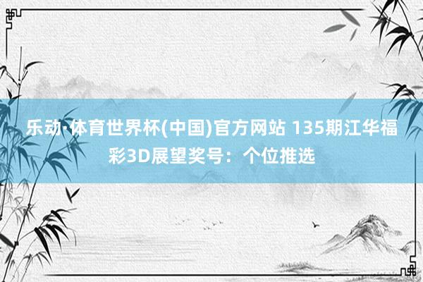 乐动·体育世界杯(中国)官方网站 135期江华福彩3D展望奖号：个位推选