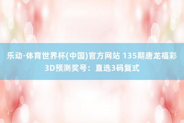 乐动·体育世界杯(中国)官方网站 135期唐龙福彩3D预测奖号：直选3码复式