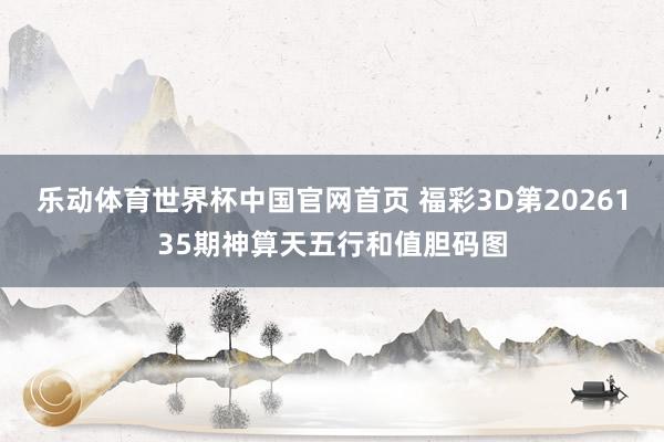 乐动体育世界杯中国官网首页 福彩3D第2026135期神算天五行和值胆码图