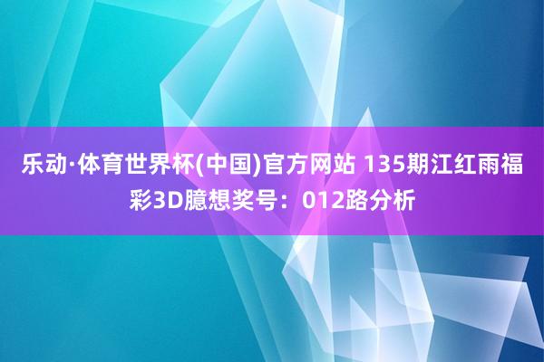 乐动·体育世界杯(中国)官方网站 135期江红雨福彩3D臆想奖号：012路分析