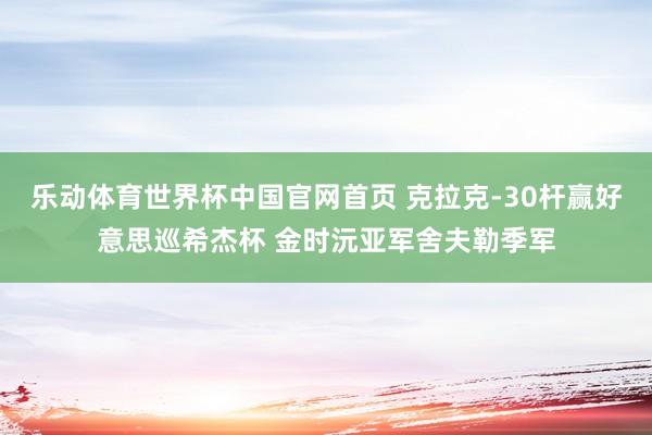 乐动体育世界杯中国官网首页 克拉克-30杆赢好意思巡希杰杯 金时沅亚军舍夫勒季军