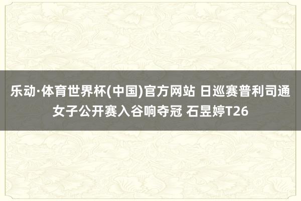乐动·体育世界杯(中国)官方网站 日巡赛普利司通女子公开赛入谷响夺冠 石昱婷T26