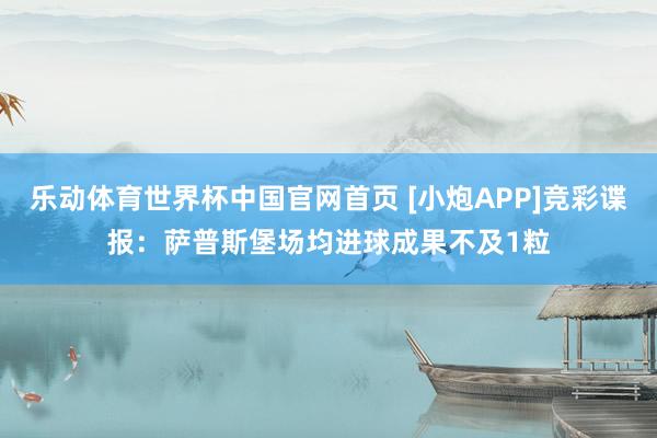 乐动体育世界杯中国官网首页 [小炮APP]竞彩谍报：萨普斯堡场均进球成果不及1粒
