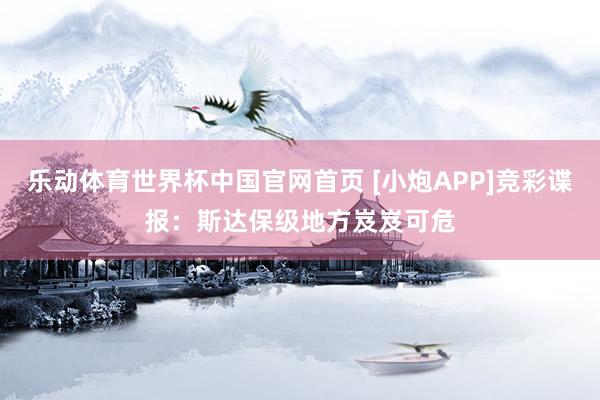 乐动体育世界杯中国官网首页 [小炮APP]竞彩谍报：斯达保级地方岌岌可危
