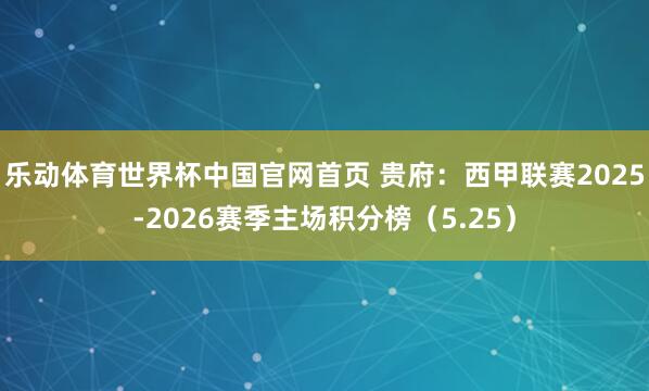 乐动体育世界杯中国官网首页 贵府：西甲联赛2025-2026赛季主场积分榜（5.25）