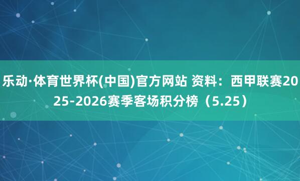 乐动·体育世界杯(中国)官方网站 资料：西甲联赛2025-2026赛季客场积分榜（5.25）