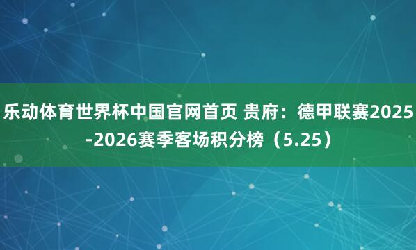 乐动体育世界杯中国官网首页 贵府：德甲联赛2025-2026赛季客场积分榜（5.25）