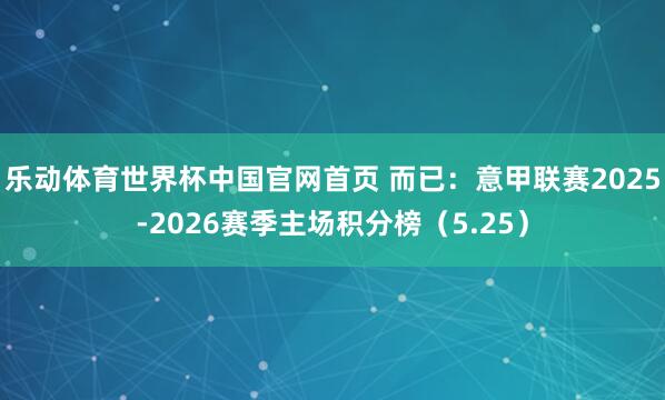 乐动体育世界杯中国官网首页 而已：意甲联赛2025-2026赛季主场积分榜（5.25）