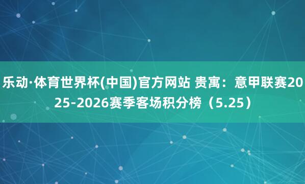 乐动·体育世界杯(中国)官方网站 贵寓：意甲联赛2025-2026赛季客场积分榜（5.25）