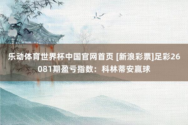乐动体育世界杯中国官网首页 [新浪彩票]足彩26081期盈亏指数：科林蒂安赢球