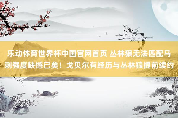 乐动体育世界杯中国官网首页 丛林狼无法匹配马刺强度缺憾已矣！戈贝尔有经历与丛林狼提前续约