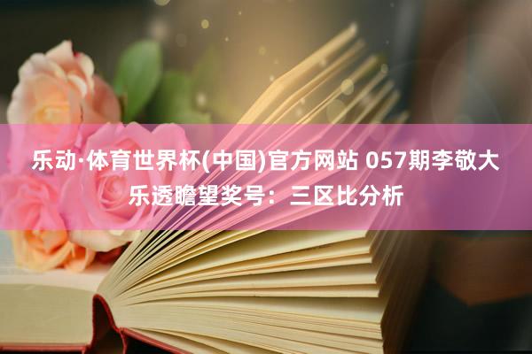 乐动·体育世界杯(中国)官方网站 057期李敬大乐透瞻望奖号：三区比分析